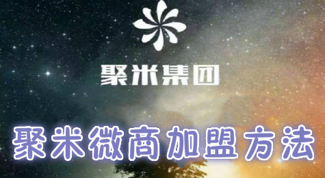 聚米微商是什么 聚米微商怎么加盟代理