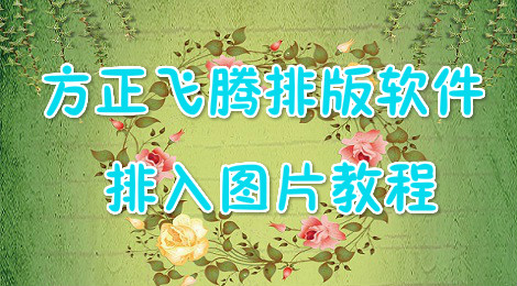 方正飞腾排版软件怎么排入图片 方正飞腾排版软件教程