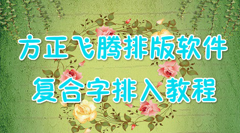 方正飞腾排版软件如何排入复合字 方正飞腾排版软件教程