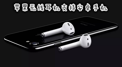 苹果无线耳机支持安卓手机 捡到就能用！