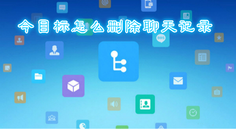 今目标怎么用 今目标怎么删除聊天记录