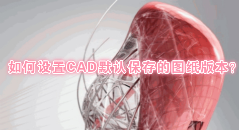 如何设置CAD默认保存的图纸版本？
