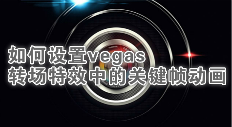 如何设置vegas转场特效中的关键帧动画