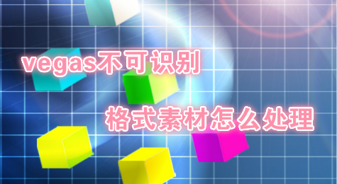 vegas不可识别格式素材怎么处理？