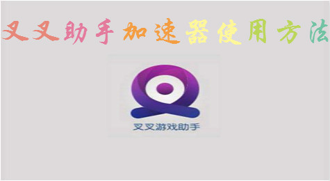 一看就懂，叉叉助手加速器使用教程！