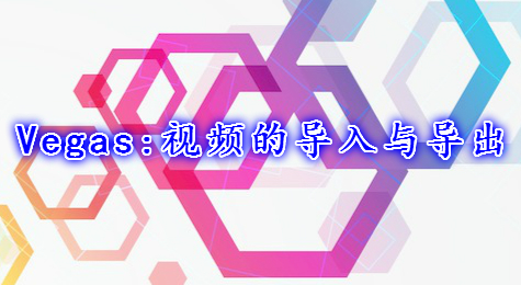 Vegas:视频的导入与导出