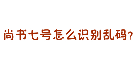 尚书七号怎么识别乱码