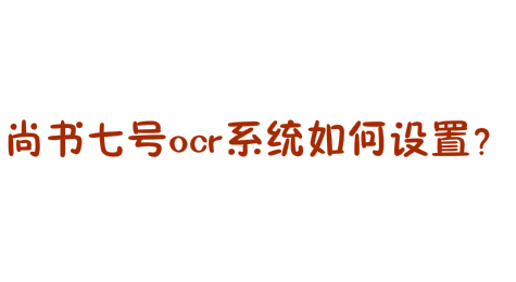 尚书七号ocr系统如何设置？