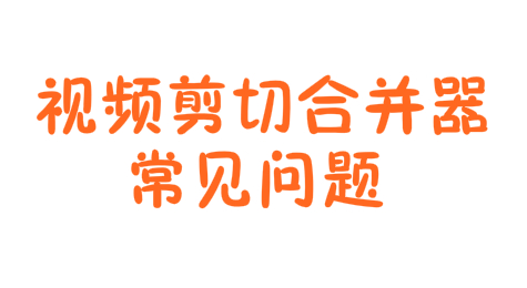 视频剪切合并器常见问题有哪些？