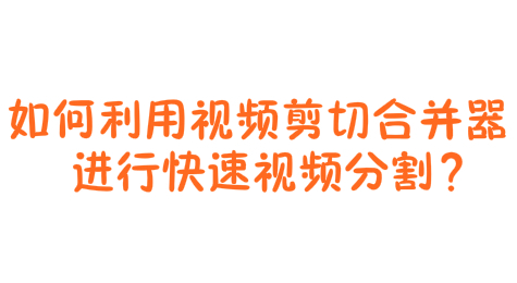 如何利用视频剪切合并器进行快速视频分割