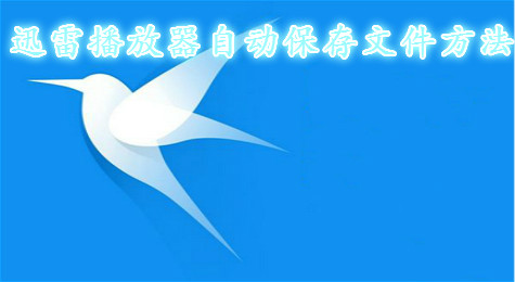 迅雷播放器怎么自动保存 迅雷播放器设置自动保存文件方法