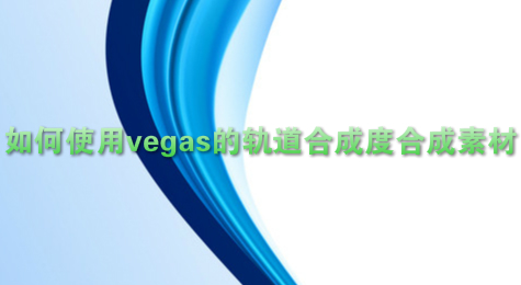 如何使用vegas的轨道合成度合成素材