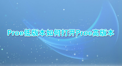 Proe低版本如何打开Proe高版本