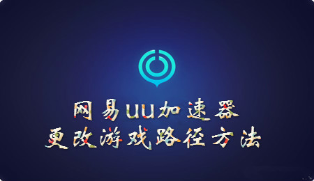 网易UU加速器更改游戏路径设置教程