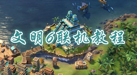 文明6怎么联机玩 文明6联机方法