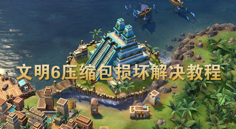 文明6压缩包损坏原因 文明6压缩包损坏解决方法
