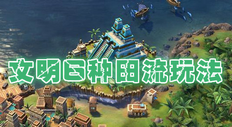 文明6种田流怎么玩 文明6玩法教程