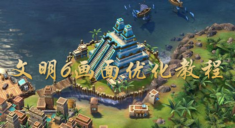 文明6画面卡顿怎么办 文明6画面优化设置方法