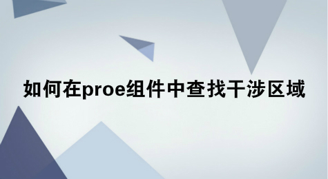 如何在proe组件中查找干涉区域