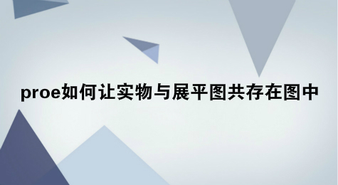 proe如何让实物与展平图共存在图中
