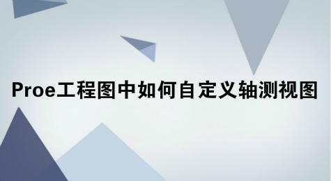 Proe工程图中如何自定义轴测视图