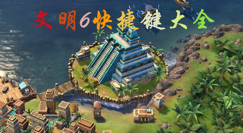 文明6快捷键操作说明 文明6快捷键大全介绍