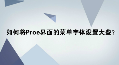如何将Proe界面的菜单字体设置大些？