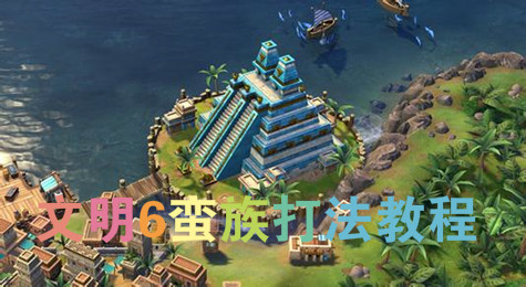 文明6怎么打蛮族 文明6蛮族打法介绍