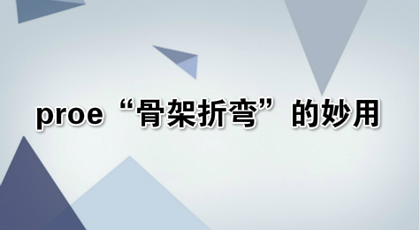 proe“骨架折弯”的妙用