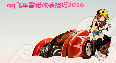 qq飞车该改装技巧 qq飞车雷诺改装技巧2016