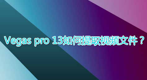 Vegas pro 13如何提取视频文件？