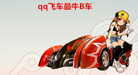 qq飞车b车哪个好 qq飞车b车什么车最好2016