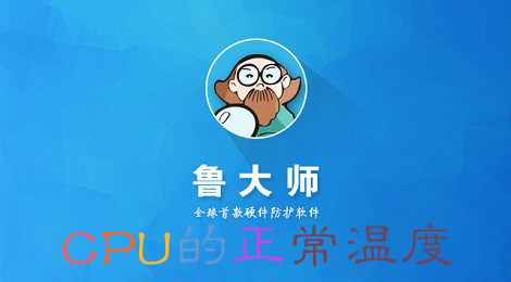 鲁大师cpu温度准吗 cpu多少温度为正常