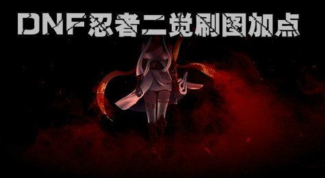 DNF忍者刷图怎么加点 DNF忍者新手玩家必看