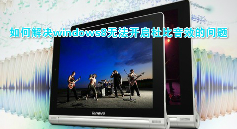 如何解决windows8无法开启杜比音效的问题