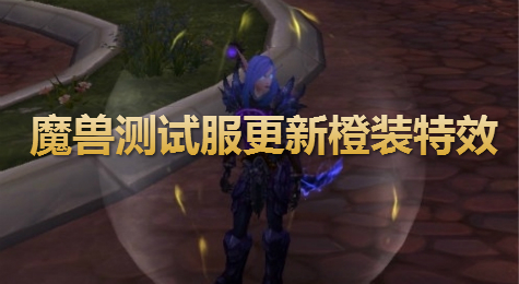 魔兽测试服更新橙装特效
