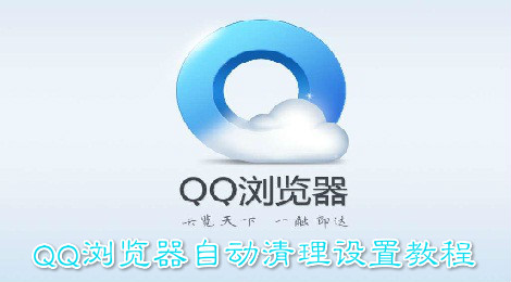 QQ浏览器怎么设置自动清理 QQ浏览器自动清理设置教程