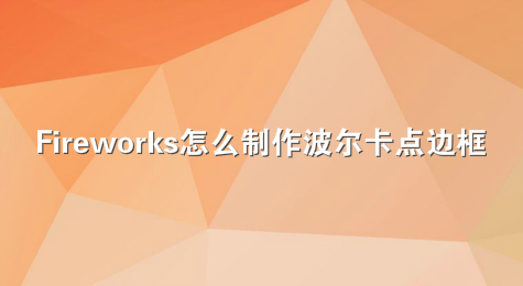 Fireworks怎么制作波尔卡点边框