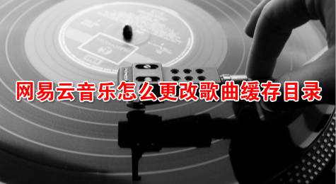 网易云音乐怎么更改歌曲缓存目录