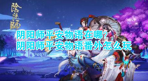 阴阳师平安物语在哪？阴阳师平安物语番外怎么玩？