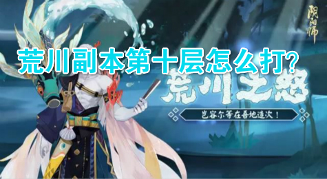 荒川副本第十层怎么打？