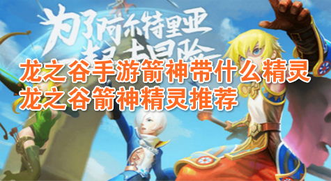 龙之谷手游箭神带什么精灵 龙之谷箭神精灵推荐