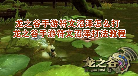 龙之谷手游符文沼泽怎么打 龙之谷手游符文沼泽打法教程