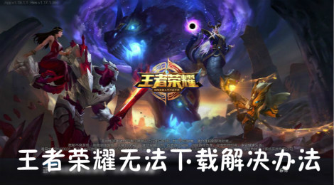 王者荣耀怎么下不了 王者荣耀无法下的解决办法
