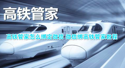 高铁管家怎么绑定微信 微信绑高铁管家教程