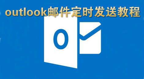 outlook怎么定时发送邮件 outlook邮件定时发送教程