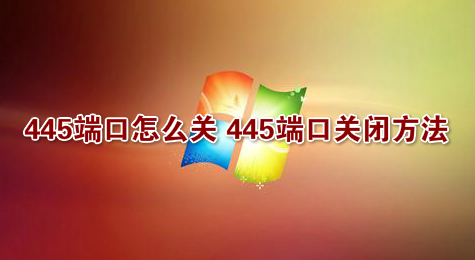445端口怎么关 445端口关闭方法