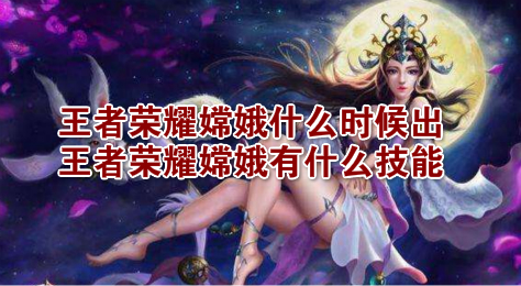 王者荣耀嫦娥什么时候出 王者荣耀嫦娥有什么技能