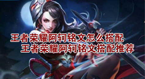 王者荣耀阿轲铭文怎么搭配 王者荣耀阿轲铭文搭配推荐