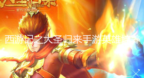 如何培养大圣归来中英雄角色 西游记之大圣归来手游英雄培养